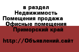  в раздел : Недвижимость » Помещения продажа »  » Офисные помещения . Приморский край